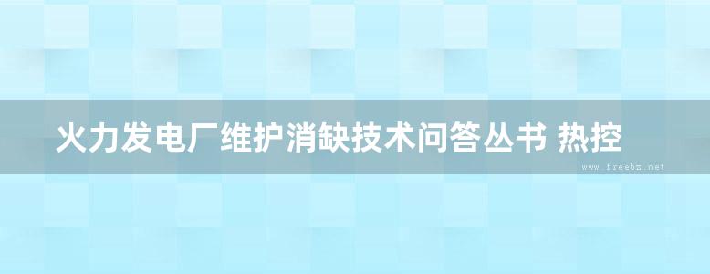 火力发电厂维护消缺技术问答丛书 热控分册